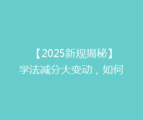 【2025新规揭秘】学法减分大变动,如何轻松获得额外积分?解析最新政策!