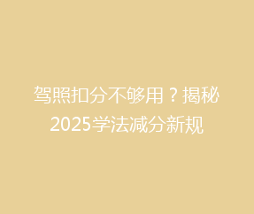 驾照扣分不够用？揭秘2025学法减分新规，轻松抵扣分值攻略！