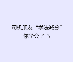 司机朋友“学法减分”你学会了吗